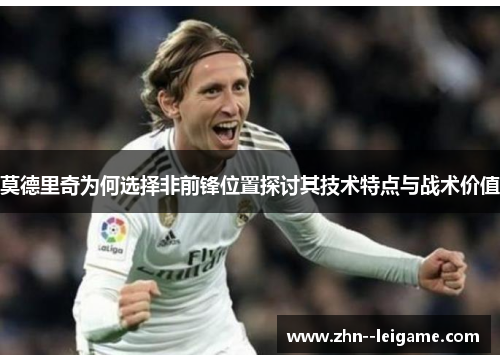 莫德里奇为何选择非前锋位置探讨其技术特点与战术价值