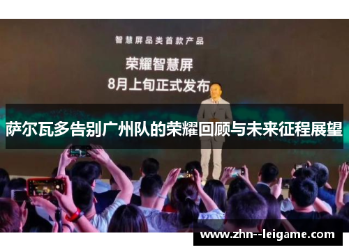 萨尔瓦多告别广州队的荣耀回顾与未来征程展望