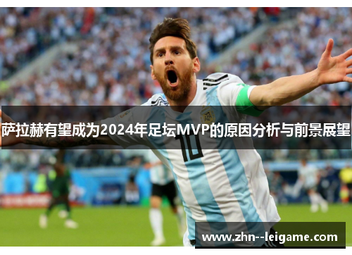 萨拉赫有望成为2024年足坛MVP的原因分析与前景展望