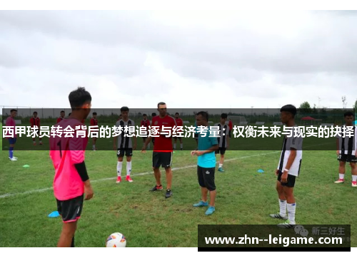 西甲球员转会背后的梦想追逐与经济考量:权衡未来与现实的抉择 西甲球员转会背后的梦想追逐与经济考量:权衡未来与现实的抉择