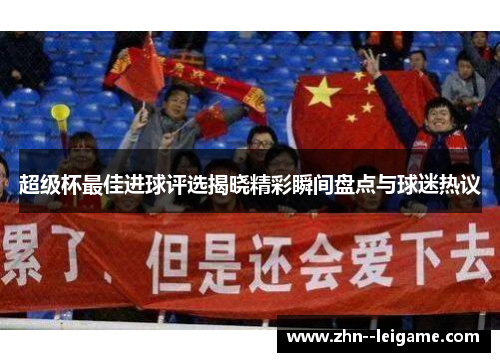 超级杯最佳进球评选揭晓精彩瞬间盘点与球迷热议