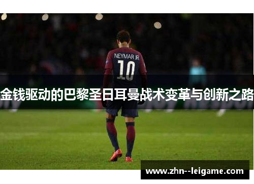 金钱驱动的巴黎圣日耳曼战术变革与创新之路 金钱驱动的巴黎圣日耳曼战术变革与创新之路