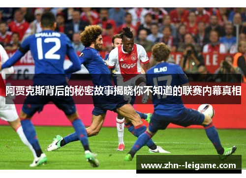 阿贾克斯背后的秘密故事揭晓你不知道的联赛内幕真相 阿贾克斯背后的秘密故事揭晓你不知道的联赛内幕真相