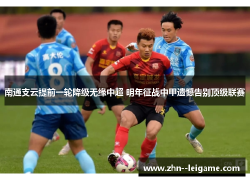 南通支云提前一轮降级无缘中超 明年征战中甲遗憾告别顶级联赛