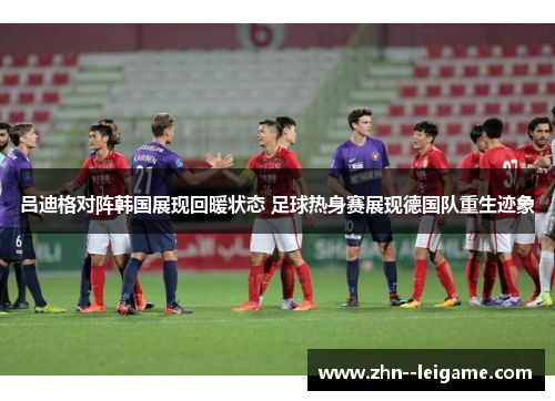 吕迪格对阵韩国展现回暖状态 足球热身赛展现德国队重生迹象