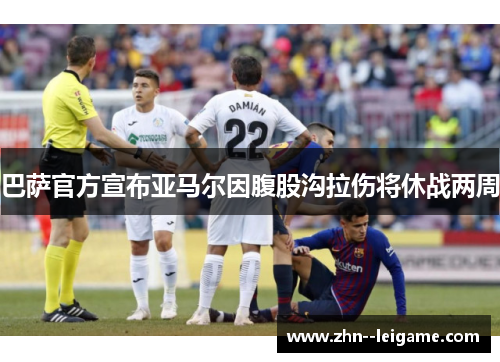巴萨官方宣布亚马尔因腹股沟拉伤将休战两周 巴萨官方宣布亚马尔因腹股沟拉伤将休战两周