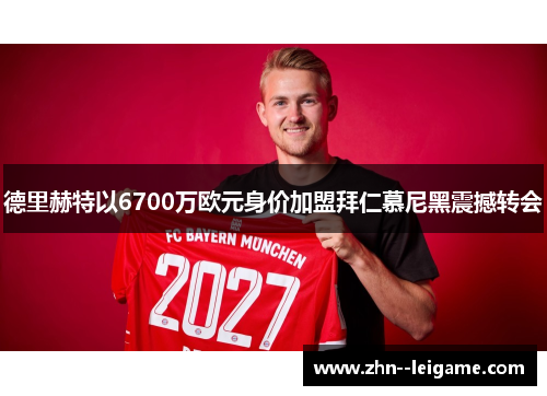 德里赫特以6700万欧元身价加盟拜仁慕尼黑震撼转会 德里赫特以6700万欧元身价加盟拜仁慕尼黑震撼转会