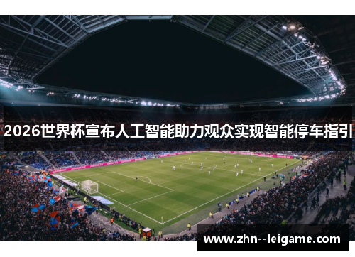 2026世界杯宣布人工智能助力观众实现智能停车指引 2026世界杯宣布人工智能助力观众实现智能停车指引