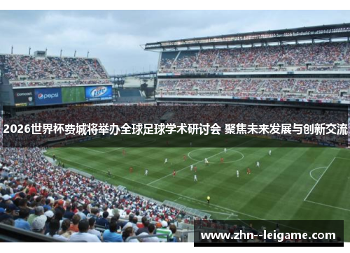 2026世界杯费城将举办全球足球学术研讨会 聚焦未来发展与创新交流 2026世界杯费城将举办全球足球学术研讨会 聚焦未来发展与创新交流