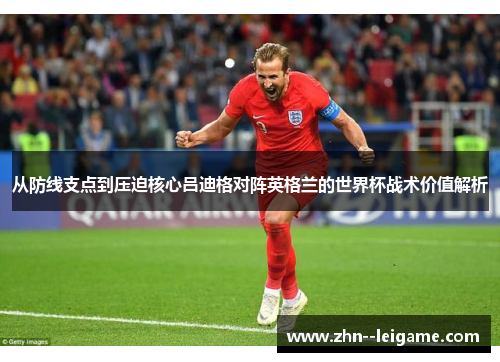 从防线支点到压迫核心吕迪格对阵英格兰的世界杯战术价值解析 从防线支点到压迫核心吕迪格对阵英格兰的世界杯战术价值解析