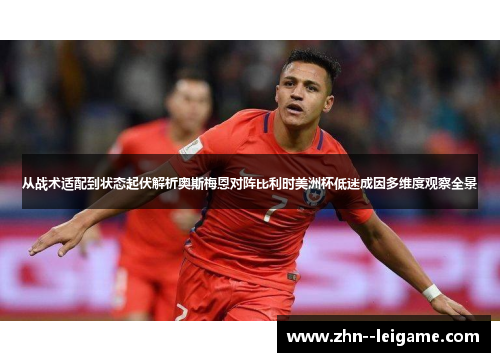 从战术适配到状态起伏解析奥斯梅恩对阵比利时美洲杯低迷成因多维度观察全景 从战术适配到状态起伏解析奥斯梅恩对阵比利时美洲杯低迷成因多维度观察全景