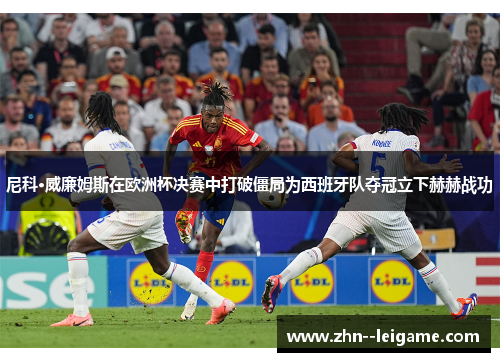 尼科·威廉姆斯在欧洲杯决赛中打破僵局为西班牙队夺冠立下赫赫战功