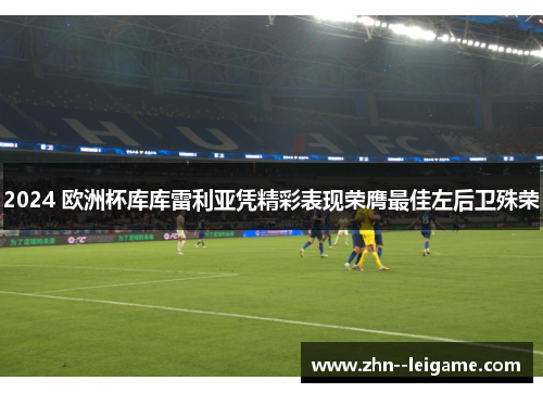 2024 欧洲杯库库雷利亚凭精彩表现荣膺最佳左后卫殊荣