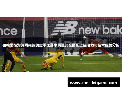 佩德里在对阵阿森纳的意甲比赛中展现的全面场上统治力与技术优势分析