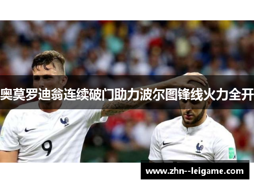奥莫罗迪翁连续破门助力波尔图锋线火力全开 奥莫罗迪翁连续破门助力波尔图锋线火力全开