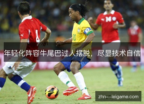 年轻化阵容牛尾巴过人摆脱,尽显技术自信 年轻化阵容牛尾巴过人摆脱,尽显技术自信