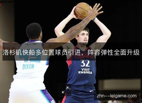 洛杉矶快船多位置球员引进,阵容弹性全面升级 洛杉矶快船多位置球员引进,阵容弹性全面升级