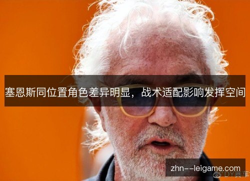 塞恩斯同位置角色差异明显,战术适配影响发挥空间 塞恩斯同位置角色差异明显,战术适配影响发挥空间