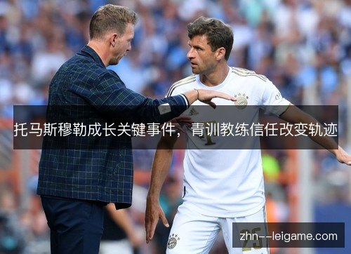 托马斯穆勒成长关键事件，青训教练信任改变轨迹