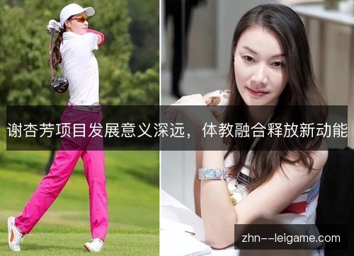 谢杏芳项目发展意义深远,体教融合释放新动能 谢杏芳项目发展意义深远,体教融合释放新动能